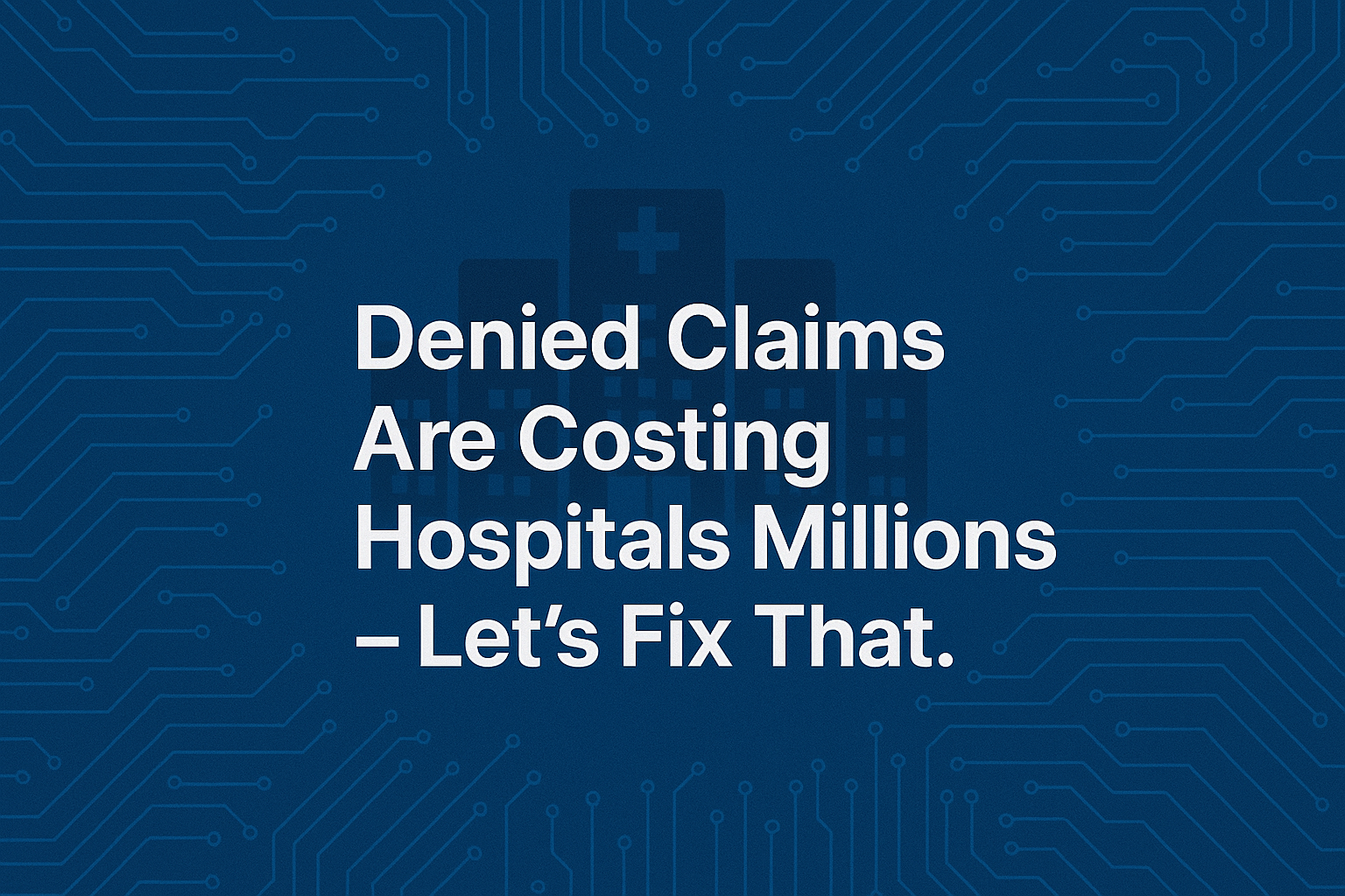 Denied Claims Are Costing Hospitals Millions — Let’s Fix That.